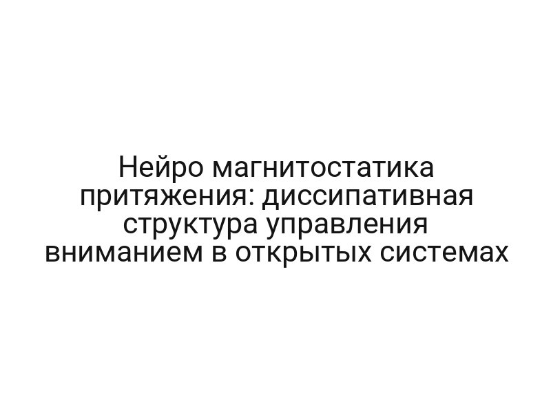 Нейро магнитостатика притяжения: диссипативная структура управления вниманием в открытых системах