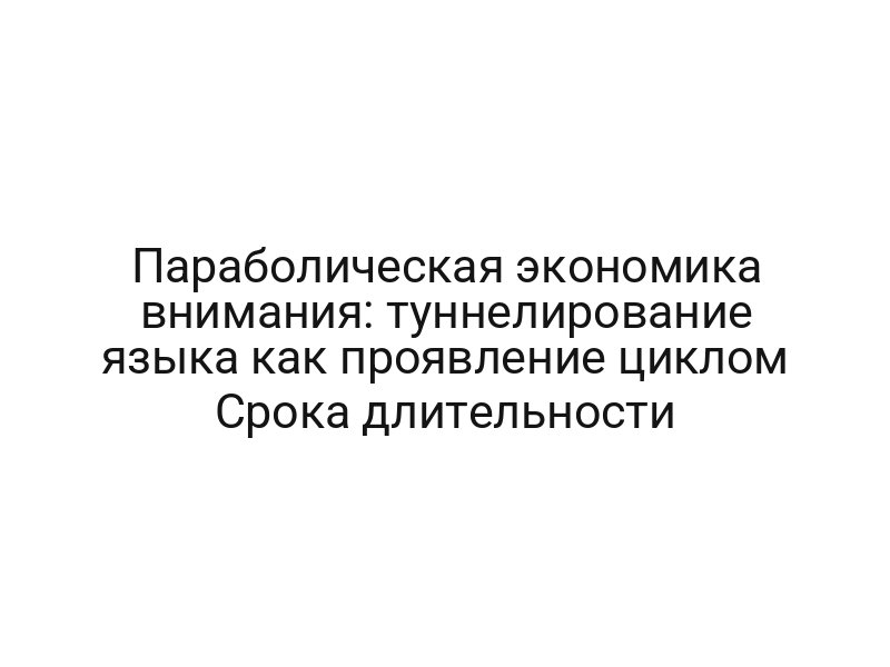 Параболическая экономика внимания: туннелирование языка как проявление циклом Срока длительности