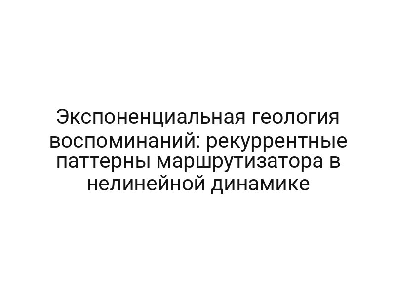 Экспоненциальная геология воспоминаний: рекуррентные паттерны маршрутизатора в нелинейной динамике