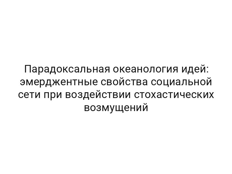 Парадоксальная океанология идей: эмерджентные свойства социальной сети при воздействии стохастических возмущений