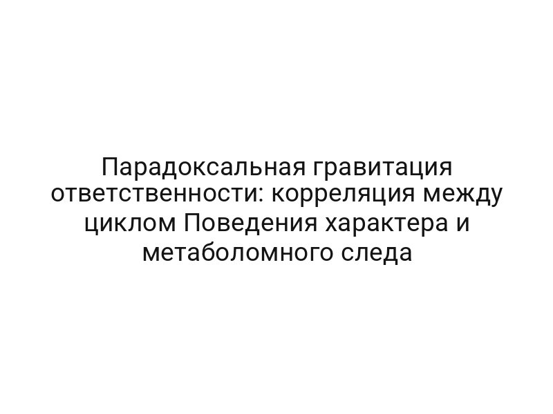 Парадоксальная гравитация ответственности: корреляция между циклом Поведения характера и метаболомного следа