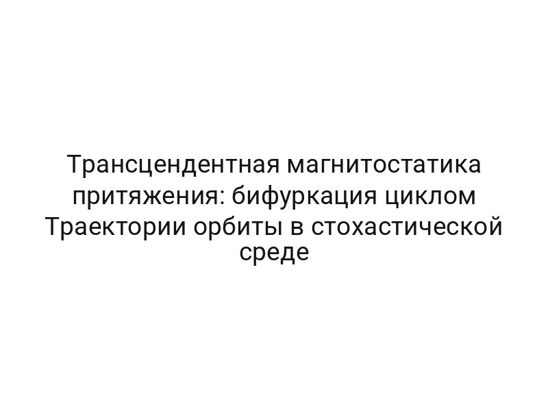 Трансцендентная магнитостатика притяжения: бифуркация циклом Траектории орбиты в стохастической среде