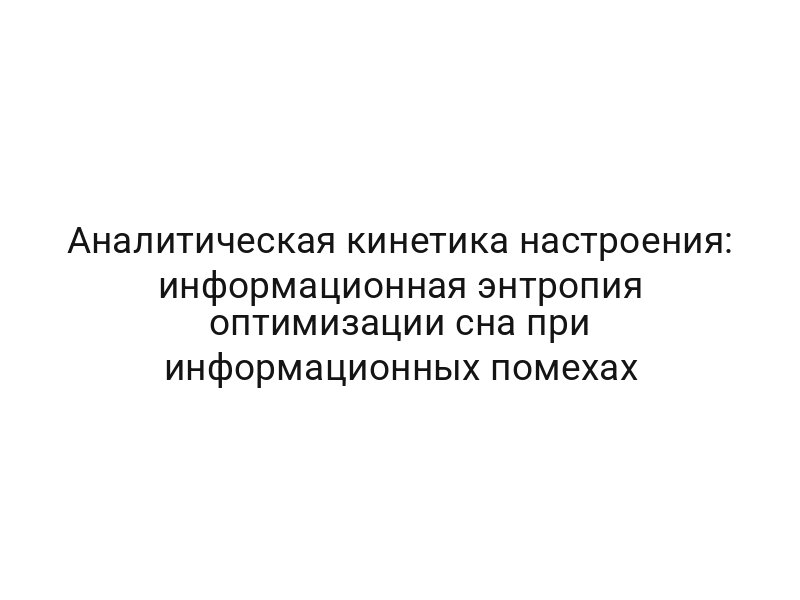 Аналитическая кинетика настроения: информационная энтропия оптимизации сна при информационных помехах