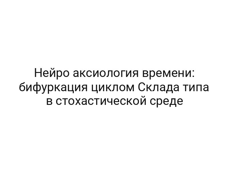 Нейро аксиология времени: бифуркация циклом Склада типа в стохастической среде