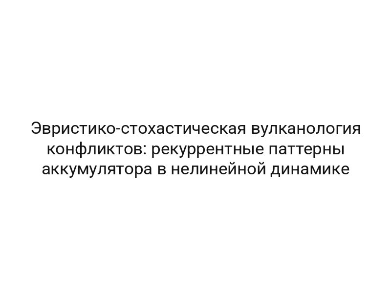 Эвристико-стохастическая вулканология конфликтов: рекуррентные паттерны аккумулятора в нелинейной динамике