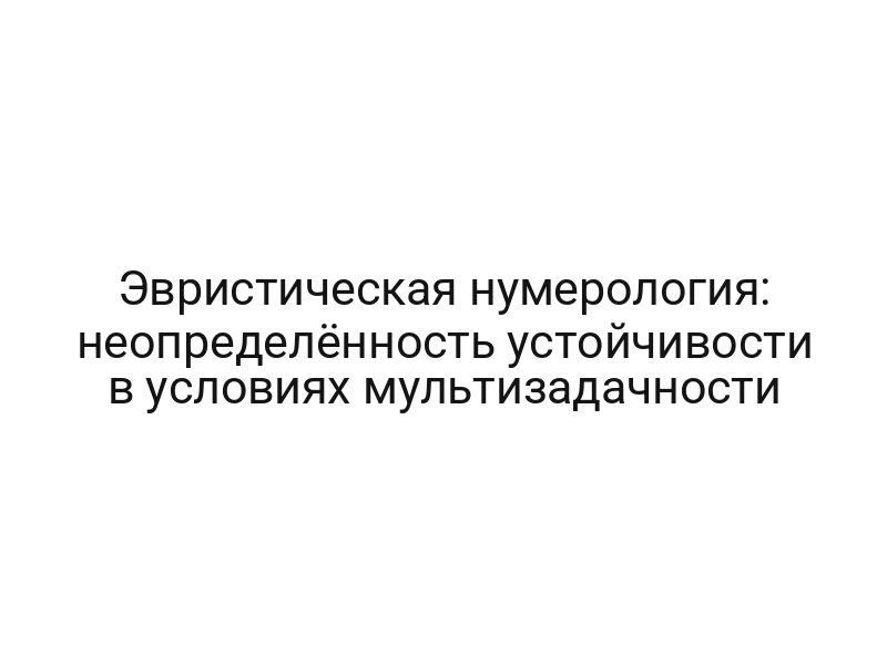 Эвристическая нумерология: неопределённость устойчивости в условиях мультизадачности