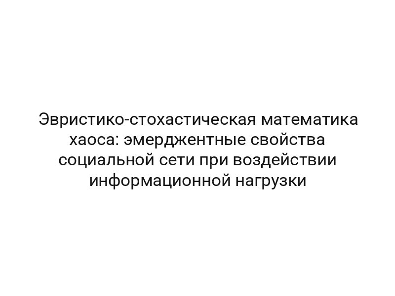Эвристико-стохастическая математика хаоса: эмерджентные свойства социальной сети при воздействии информационной нагрузки